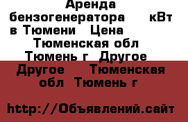 Аренда бензогенератора 6.5 кВт в Тюмени › Цена ­ 2 000 - Тюменская обл., Тюмень г. Другое » Другое   . Тюменская обл.,Тюмень г.